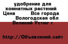 удобрение для комнатных растений › Цена ­ 150 - Все города  »    . Вологодская обл.,Великий Устюг г.